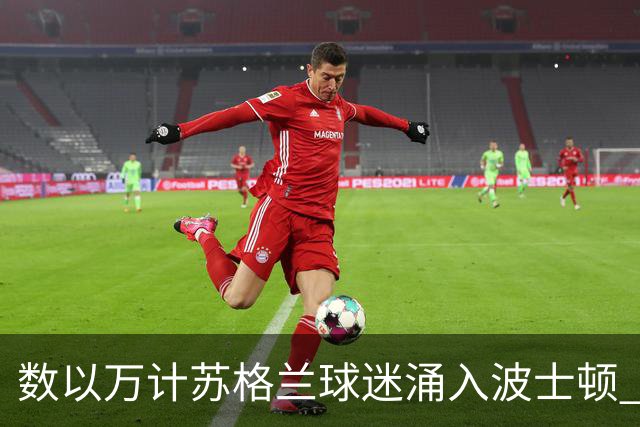 数以万计苏格兰球迷涌入波士顿 就算负债也要远征